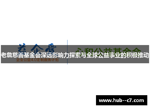 老詹慈善基金会深远影响力探索与全球公益事业的积极推动 老詹慈善基金会深远影响力探索与全球公益事业的积极推动