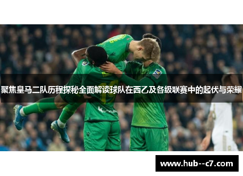 聚焦皇马二队历程探秘全面解读球队在西乙及各级联赛中的起伏与荣耀 聚焦皇马二队历程探秘全面解读球队在西乙及各级联赛中的起伏与荣耀