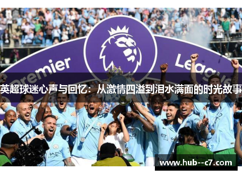 英超球迷心声与回忆:从激情四溢到泪水满面的时光故事 英超球迷心声与回忆:从激情四溢到泪水满面的时光故事