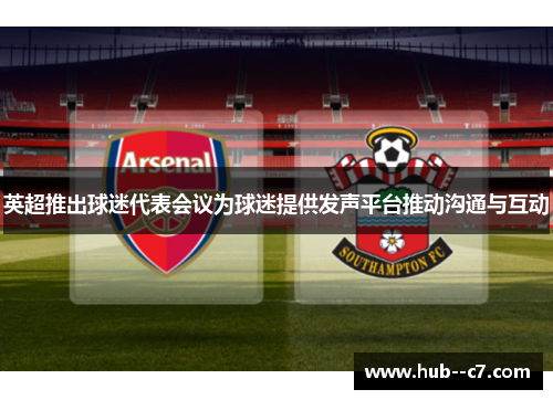 英超推出球迷代表会议为球迷提供发声平台推动沟通与互动 英超推出球迷代表会议为球迷提供发声平台推动沟通与互动