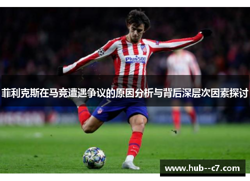 菲利克斯在马竞遭遇争议的原因分析与背后深层次因素探讨 菲利克斯在马竞遭遇争议的原因分析与背后深层次因素探讨