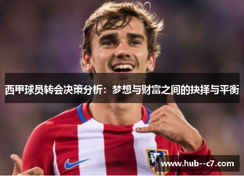 西甲球员转会决策分析:梦想与财富之间的抉择与平衡 西甲球员转会决策分析:梦想与财富之间的抉择与平衡