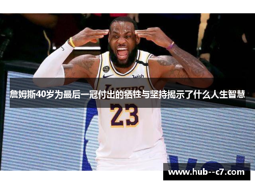 詹姆斯40岁为最后一冠付出的牺牲与坚持揭示了什么人生智慧 詹姆斯40岁为最后一冠付出的牺牲与坚持揭示了什么人生智慧