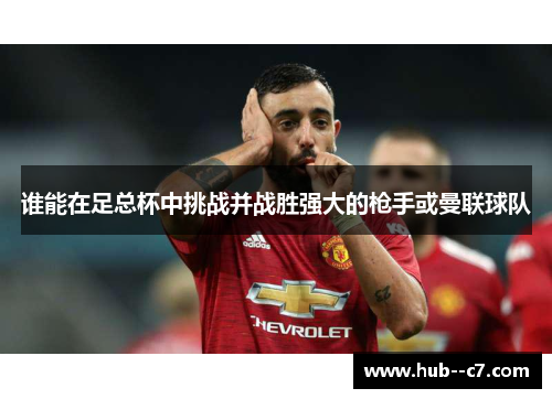 谁能在足总杯中挑战并战胜强大的枪手或曼联球队 谁能在足总杯中挑战并战胜强大的枪手或曼联球队