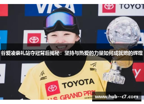 谷爱凌崇礼站夺冠背后揭秘:坚持与热爱的力量如何成就她的辉煌 谷爱凌崇礼站夺冠背后揭秘:坚持与热爱的力量如何成就她的辉煌