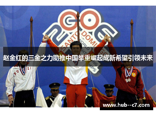 赵金红的三金之力助推中国举重崛起成新希望引领未来 赵金红的三金之力助推中国举重崛起成新希望引领未来