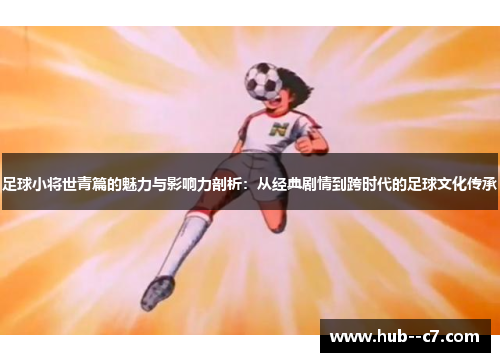 足球小将世青篇的魅力与影响力剖析:从经典剧情到跨时代的足球文化传承 足球小将世青篇的魅力与影响力剖析:从经典剧情到跨时代的足球文化传承