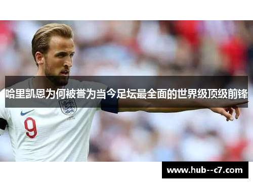 哈里凯恩为何被誉为当今足坛最全面的世界级顶级前锋 哈里凯恩为何被誉为当今足坛最全面的世界级顶级前锋