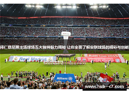 拜仁慕尼黑主场球场五大独特魅力揭秘 让你全面了解安联球场的精彩与创新 拜仁慕尼黑主场球场五大独特魅力揭秘 让你全面了解安联球场的精彩与创新