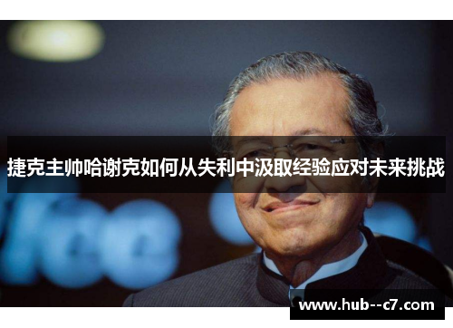 捷克主帅哈谢克如何从失利中汲取经验应对未来挑战 捷克主帅哈谢克如何从失利中汲取经验应对未来挑战