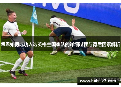 凯恩如何成功入选英格兰国家队的详细过程与背后因素解析 凯恩如何成功入选英格兰国家队的详细过程与背后因素解析