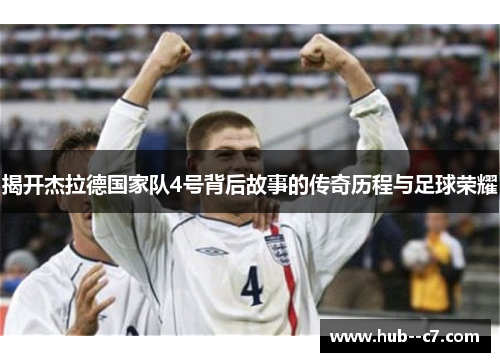 揭开杰拉德国家队4号背后故事的传奇历程与足球荣耀 揭开杰拉德国家队4号背后故事的传奇历程与足球荣耀