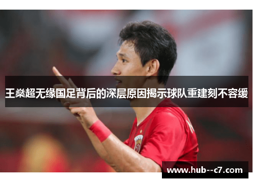 王燊超无缘国足背后的深层原因揭示球队重建刻不容缓