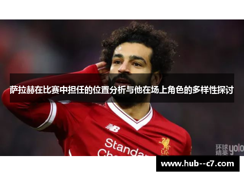 萨拉赫在比赛中担任的位置分析与他在场上角色的多样性探讨 萨拉赫在比赛中担任的位置分析与他在场上角色的多样性探讨