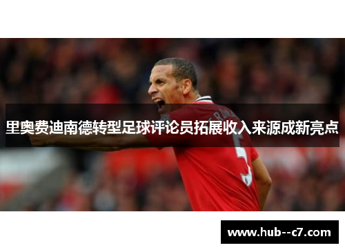里奥费迪南德转型足球评论员拓展收入来源成新亮点