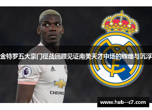 金特罗五大豪门征战回顾见证南美天才中场的辉煌与沉浮 金特罗五大豪门征战回顾见证南美天才中场的辉煌与沉浮