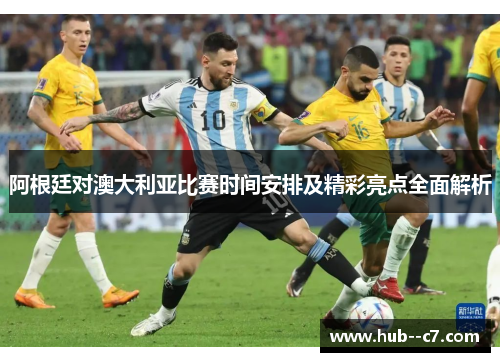 阿根廷对澳大利亚比赛时间安排及精彩亮点全面解析