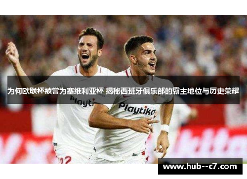为何欧联杯被誉为塞维利亚杯 揭秘西班牙俱乐部的霸主地位与历史荣耀 为何欧联杯被誉为塞维利亚杯 揭秘西班牙俱乐部的霸主地位与历史荣耀