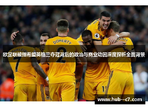 欧足联被指希望英格兰夺冠背后的政治与商业动因深度探析全面背景