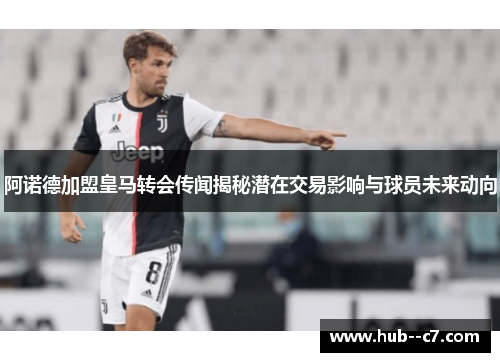 阿诺德加盟皇马转会传闻揭秘潜在交易影响与球员未来动向