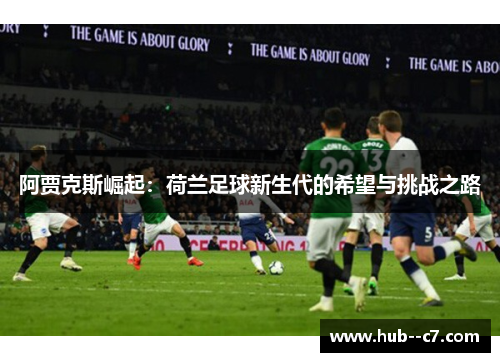 阿贾克斯崛起：荷兰足球新生代的希望与挑战之路