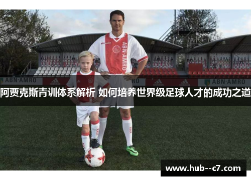 阿贾克斯青训体系解析 如何培养世界级足球人才的成功之道