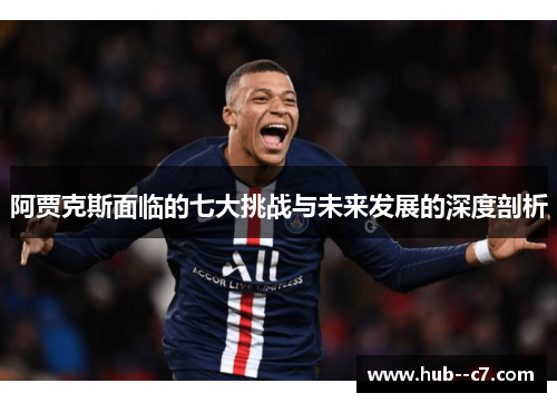 阿贾克斯面临的七大挑战与未来发展的深度剖析 阿贾克斯面临的七大挑战与未来发展的深度剖析