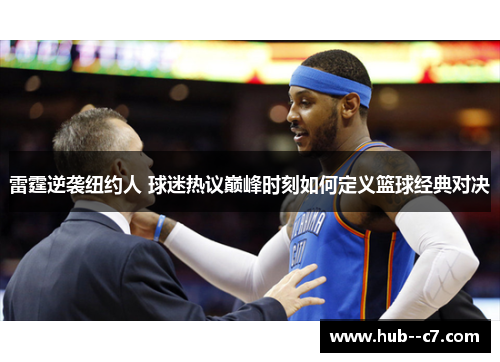 雷霆逆袭纽约人 球迷热议巅峰时刻如何定义篮球经典对决