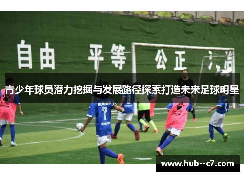 青少年球员潜力挖掘与发展路径探索打造未来足球明星