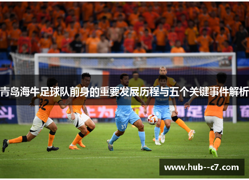青岛海牛足球队前身的重要发展历程与五个关键事件解析