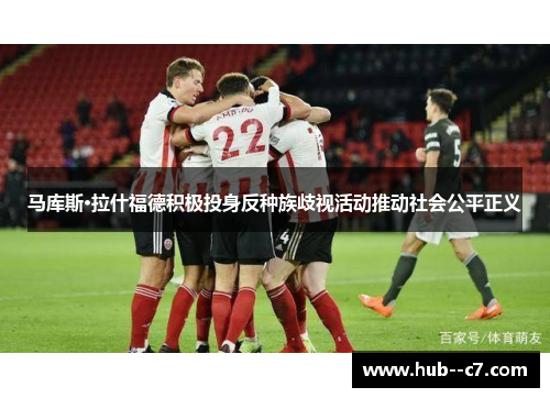 马库斯·拉什福德积极投身反种族歧视活动推动社会公平正义