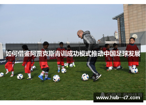 如何借鉴阿贾克斯青训成功模式推动中国足球发展 如何借鉴阿贾克斯青训成功模式推动中国足球发展