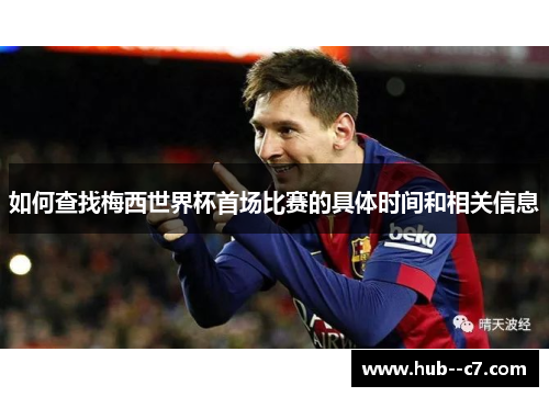 如何查找梅西世界杯首场比赛的具体时间和相关信息 如何查找梅西世界杯首场比赛的具体时间和相关信息