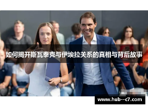 如何揭开斯瓦泰克与伊埃拉关系的真相与背后故事 如何揭开斯瓦泰克与伊埃拉关系的真相与背后故事