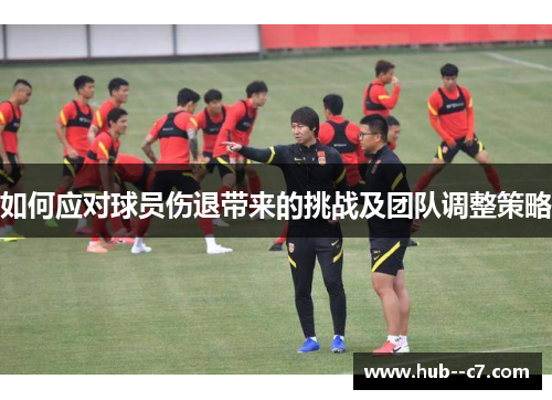 如何应对球员伤退带来的挑战及团队调整策略 如何应对球员伤退带来的挑战及团队调整策略