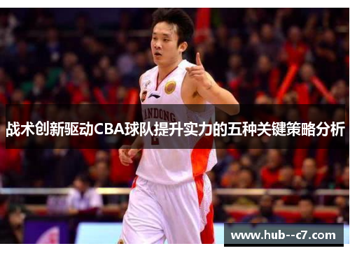 战术创新驱动CBA球队提升实力的五种关键策略分析 战术创新驱动CBA球队提升实力的五种关键策略分析
