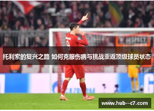 托利索的复兴之路 如何克服伤病与挑战重返顶级球员状态