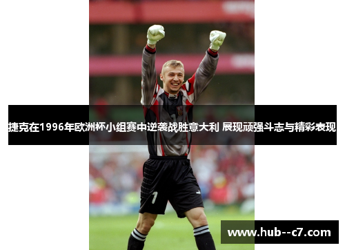 捷克在1996年欧洲杯小组赛中逆袭战胜意大利 展现顽强斗志与精彩表现 捷克在1996年欧洲杯小组赛中逆袭战胜意大利 展现顽强斗志与精彩表现