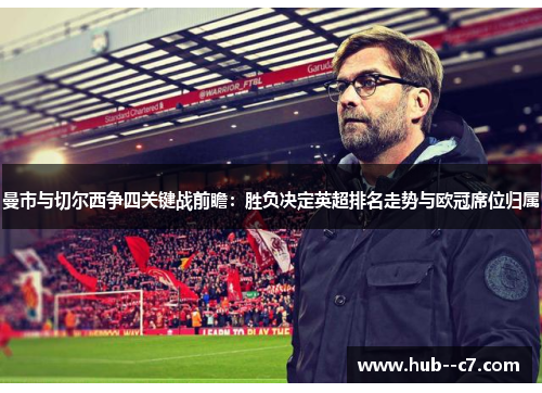 曼市与切尔西争四关键战前瞻:胜负决定英超排名走势与欧冠席位归属 曼市与切尔西争四关键战前瞻:胜负决定英超排名走势与欧冠席位归属