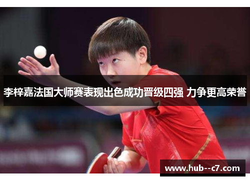 李梓嘉法国大师赛表现出色成功晋级四强 力争更高荣誉