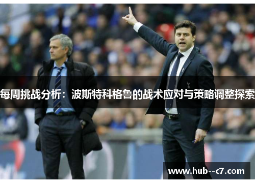 每周挑战分析：波斯特科格鲁的战术应对与策略调整探索