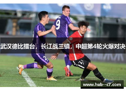 武汉德比擂台，长江战三镇，中超第4轮火爆对决