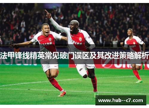 法甲锋线精英常见破门误区及其改进策略解析 法甲锋线精英常见破门误区及其改进策略解析