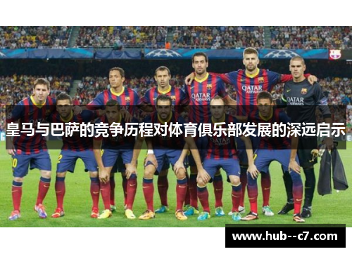 皇马与巴萨的竞争历程对体育俱乐部发展的深远启示