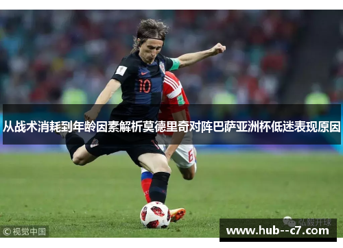从战术消耗到年龄因素解析莫德里奇对阵巴萨亚洲杯低迷表现原因 从战术消耗到年龄因素解析莫德里奇对阵巴萨亚洲杯低迷表现原因