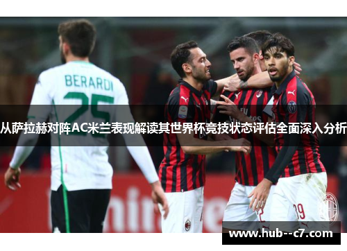 从萨拉赫对阵AC米兰表现解读其世界杯竞技状态评估全面深入分析