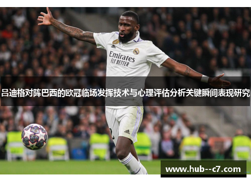 吕迪格对阵巴西的欧冠临场发挥技术与心理评估分析关键瞬间表现研究 吕迪格对阵巴西的欧冠临场发挥技术与心理评估分析关键瞬间表现研究
