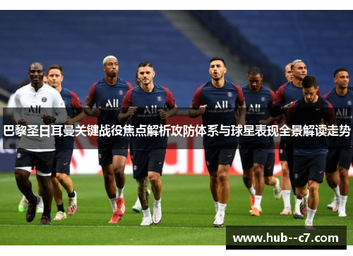 巴黎圣日耳曼关键战役焦点解析攻防体系与球星表现全景解读走势