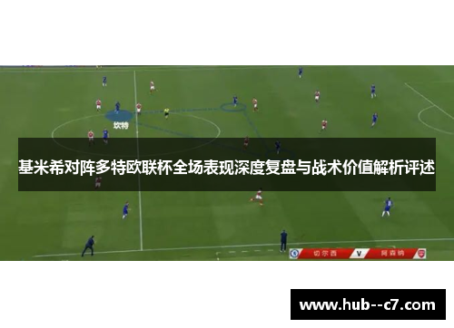 基米希对阵多特欧联杯全场表现深度复盘与战术价值解析评述 基米希对阵多特欧联杯全场表现深度复盘与战术价值解析评述