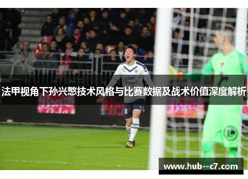 法甲视角下孙兴慜技术风格与比赛数据及战术价值深度解析